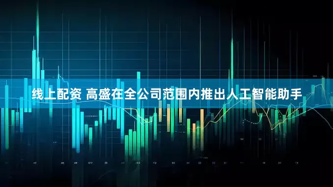 线上配资 高盛在全公司范围内推出人工智能助手