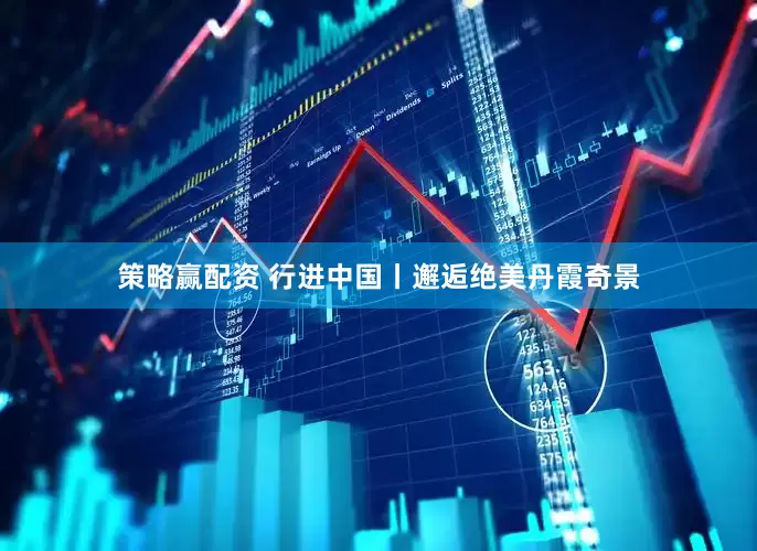 策略赢配资 行进中国丨邂逅绝美丹霞奇景