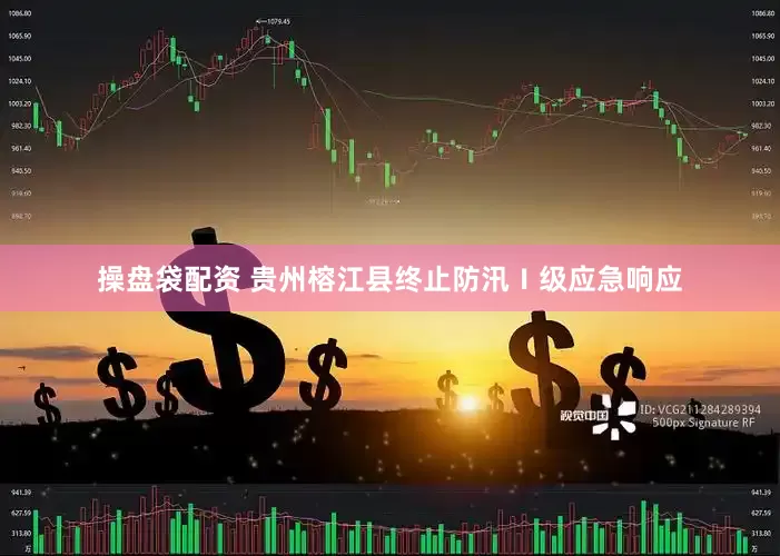 操盘袋配资 贵州榕江县终止防汛Ⅰ级应急响应