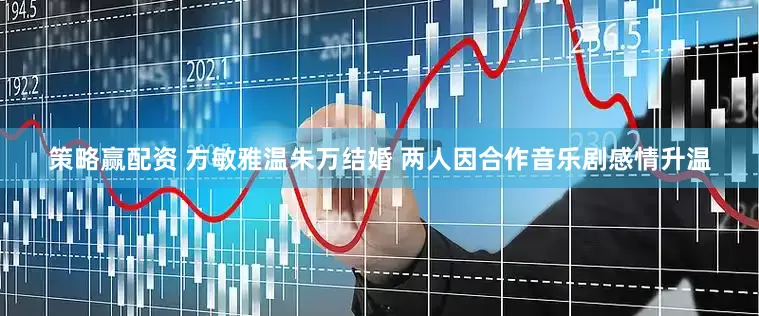 策略赢配资 方敏雅温朱万结婚 两人因合作音乐剧感情升温