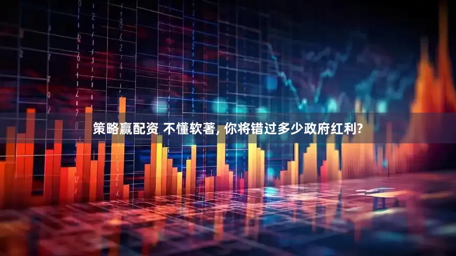 策略赢配资 不懂软著, 你将错过多少政府红利?
