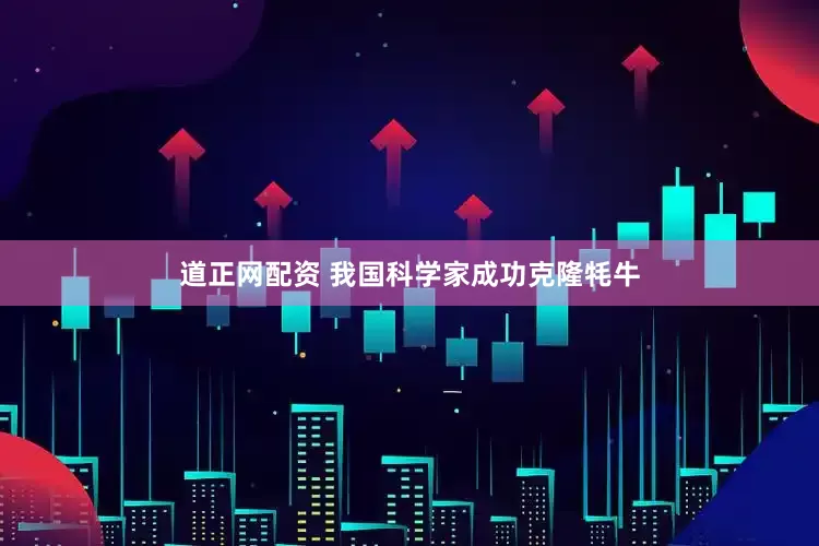 道正网配资 我国科学家成功克隆牦牛