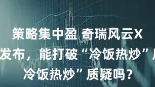 策略集中盈 奇瑞风云X3L即将发布，能打破“冷饭热炒”质疑吗？