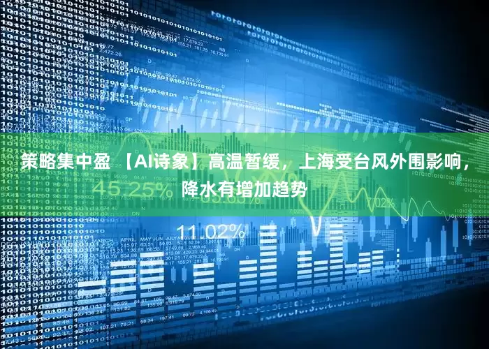 策略集中盈 【AI诗象】高温暂缓，上海受台风外围影响，降水有增加趋势