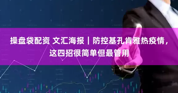 操盘袋配资 文汇海报｜防控基孔肯雅热疫情，这四招很简单但最管用