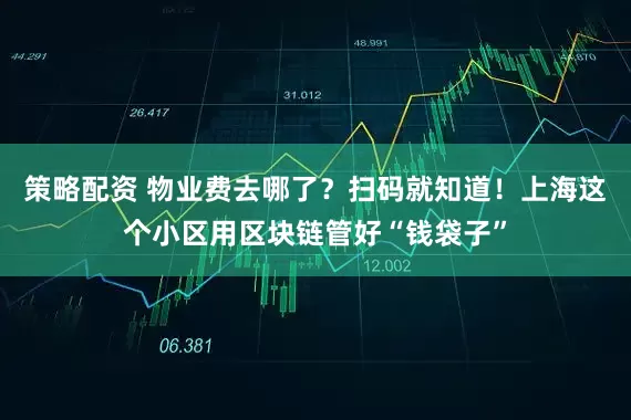 策略配资 物业费去哪了？扫码就知道！上海这个小区用区块链管好“钱袋子”