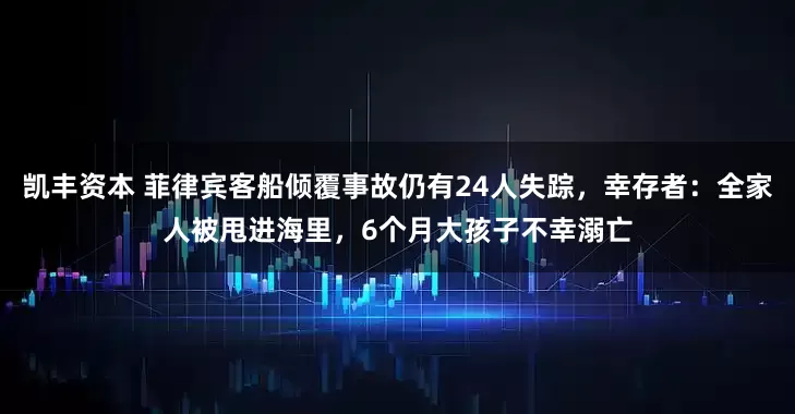 凯丰资本 菲律宾客船倾覆事故仍有24人失踪，幸存者：全家人被甩进海里，6个月大孩子不幸溺亡