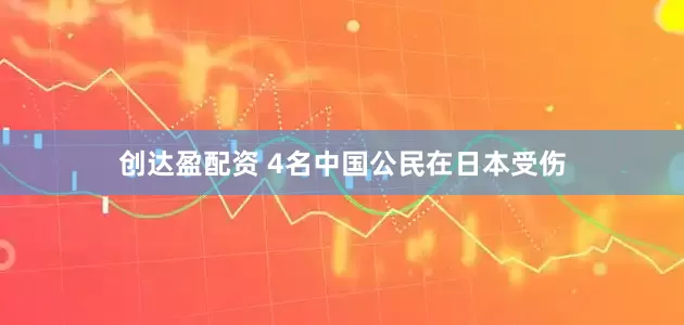 创达盈配资 4名中国公民在日本受伤