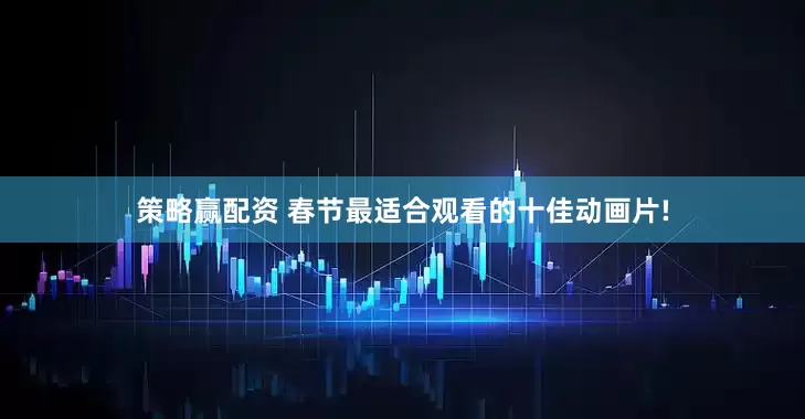 策略赢配资 春节最适合观看的十佳动画片!