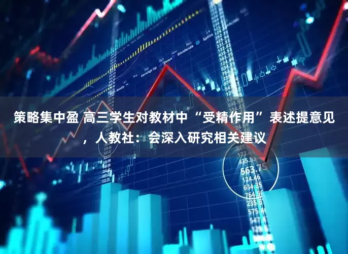 策略集中盈 高三学生对教材中 “受精作用” 表述提意见，人教社：会深入研究相关建议