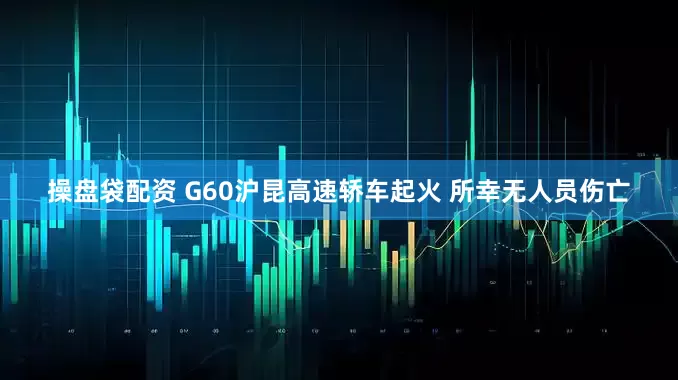 操盘袋配资 G60沪昆高速轿车起火 所幸无人员伤亡