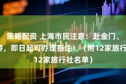 策略配资 上海市民注意：赴金门、马祖旅游，即日起可办理签注！（附12家旅行社名单）