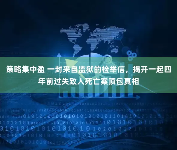 策略集中盈 一封来自监狱的检举信，揭开一起四年前过失致人死亡案顶包真相