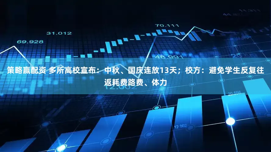 策略赢配资 多所高校宣布：中秋、国庆连放13天；校方：避免学生反复往返耗费路费、体力